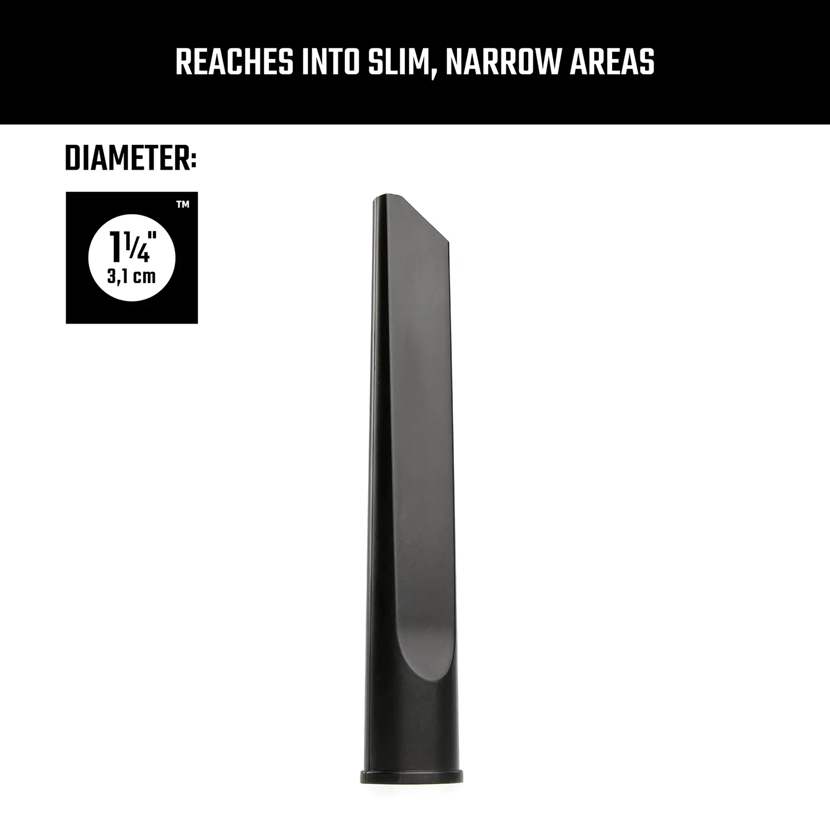 Left-facing side view CRAFTSMAN 1-1/4 inch Crevice Tool reaches into slim, narrow areas